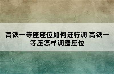 高铁一等座座位如何进行调 高铁一等座怎样调整座位